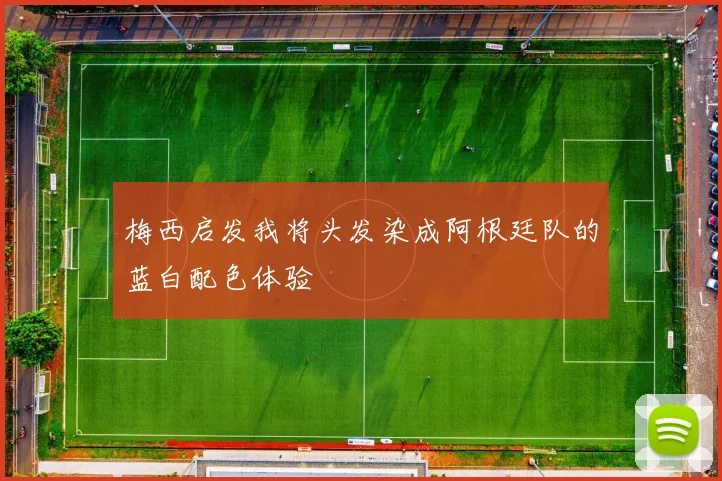 梅西启发我将头发染成阿根廷队的蓝白配色体验