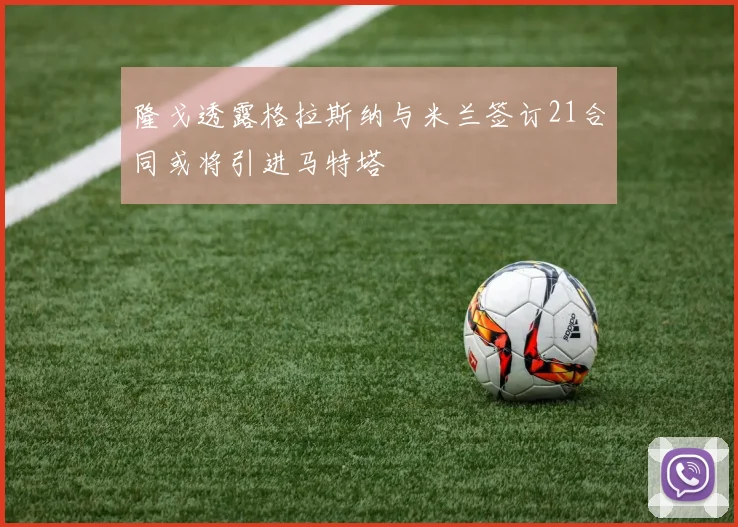 隆戈透露格拉斯纳与米兰签订21合同或将引进马特塔