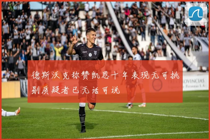 德斯沃克称赞凯恩十年表现无可挑剔质疑者已无话可说