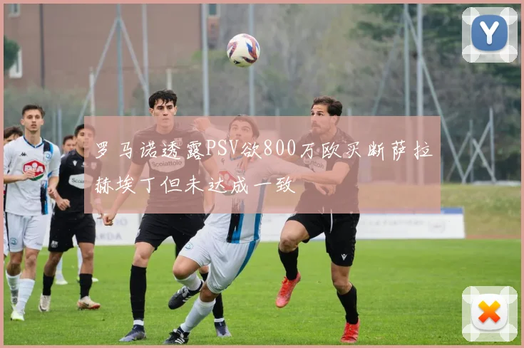 罗马诺透露PSV欲800万欧买断萨拉赫埃丁但未达成一致