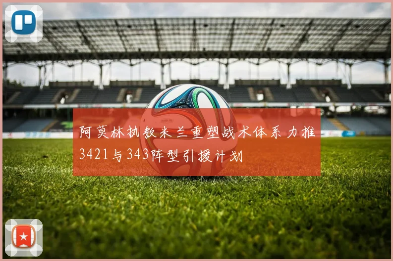 阿莫林执教米兰重塑战术体系力推3421与343阵型引援计划