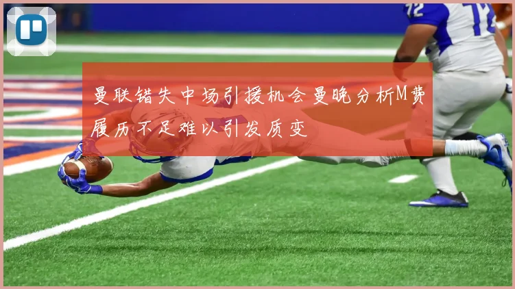 曼联错失中场引援机会曼晚分析M费履历不足难以引发质变