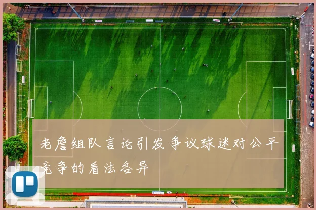 老詹组队言论引发争议球迷对公平竞争的看法各异