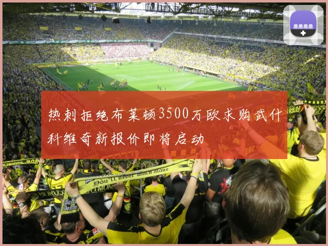 热刺拒绝布莱顿3500万欧求购武什科维奇新报价即将启动